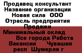 Продавец-консультант › Название организации ­ Новая сила, ООО › Отрасль предприятия ­ Продажи › Минимальный оклад ­ 20 000 - Все города Работа » Вакансии   . Чувашия респ.,Шумерля г.